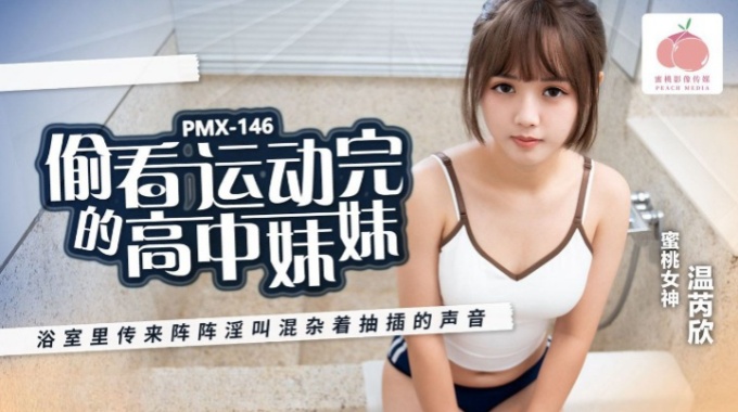 【蜜桃傳媒】pmx-146 偷看運動完的高中妹妹-溫芮欣