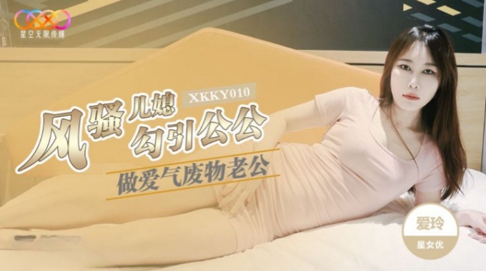 【星空無限傳媒】xkky-010 風騷兒媳勾引公公做愛-愛玲