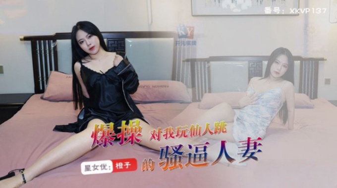 【星空無限傳媒】xkvp-137 爆操對我玩仙人跳的騷逼人妻-橙子