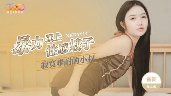 【星空無限傳媒】xkky-014 寂寞難耐的小叔暴力強上性感嫂子-香菱