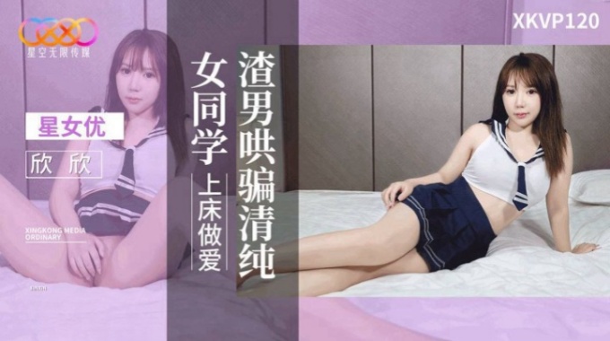 【星空無限傳媒】xkvp-120 渣男哄騙清純女同學上床做愛-欣欣