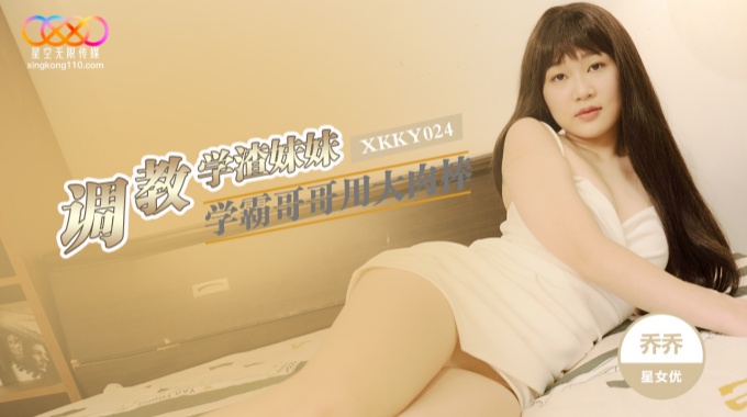 【星空無限傳媒】xkky-024 學霸哥哥用大肉棒調教學渣妹妹-喬喬