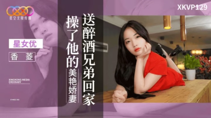 【星空無限傳媒】xkvp-129 送醉酒兄弟回家操了他的美豔嬌妻-香菱