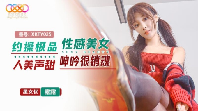 【星空無限傳媒】xkty-025 約操極品性感美女人美聲甜呻吟很銷魂-露露