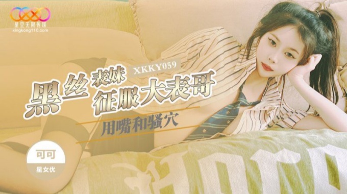 【星空無限傳媒】xkky-059 黑絲表妹用嘴和騷穴徵服大表哥-可可