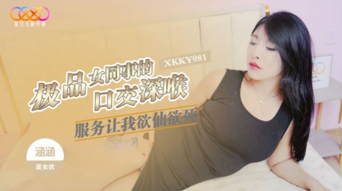 【星空無限傳媒】xkky-081 極品女同事的口交深喉服務讓我欲仙欲死-涵涵