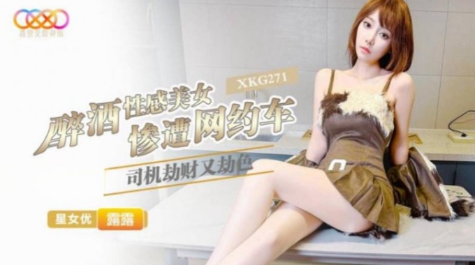 【星空無限傳媒】xkg-271 醉酒性感美女慘遭網約車司機劫財又劫色-露露