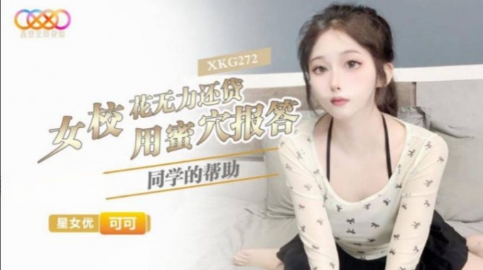 【星空無限傳媒】xkg-272 女校花無力還貸用蜜穴報答同學的幫助-可可