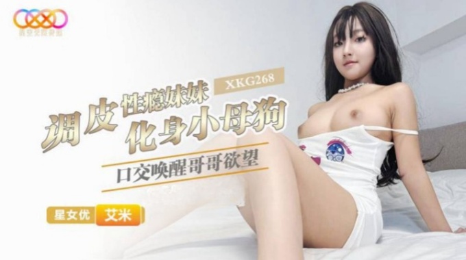 【星空無限傳媒】xkg-268 調皮性癮妹妹化身小母狗-艾米