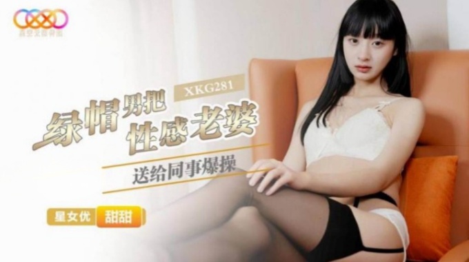 【星空無限傳媒】xkg-281 綠帽男把性感老婆送給同事爆操-甜甜