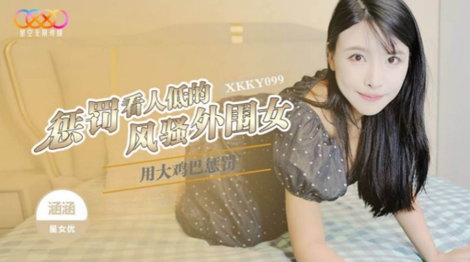 【星空無限傳媒】xkky-099 用大雞巴懲罰狗眼看人低的風騷外圍女-涵涵
