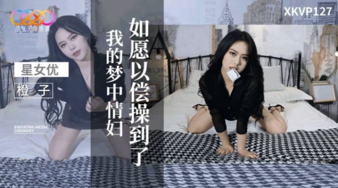 【星空傳媒】XKVP-127 如願以償操到了我的夢中情婦