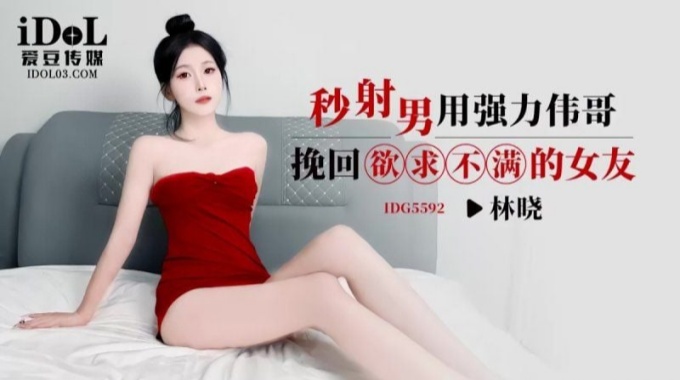 【s愛豆傳媒】idg-5592 秒射男用強力偉哥挽回慾求不滿的女友-林曉