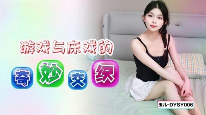 【抖陰傳媒】dysy-006 遊戲與床戲的奇妙交織-玉兒