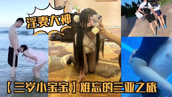 【三歲小寶寶】最新淫妻大神，難忘的三亞之旅，海邊啪啪，泳池調情，約單男酒店3P，完美露臉