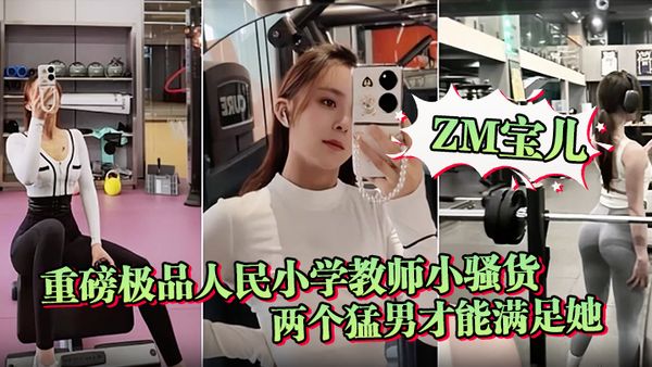 【ZM寶兒】重磅極品人民小學教師小騷貨最新啪集，各種3P 耐操 兩個猛男才能滿足她，露臉漂亮騷氣，太猛頂到子宮
