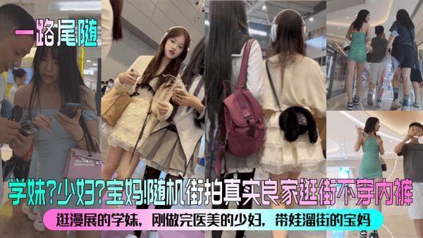 【一路尾隨】學妹？少婦？寶媽！隨機街拍真實良家逛街不穿內褲！漫展的學妹，剛做完醫美的少婦，帶娃溜街的寶媽！