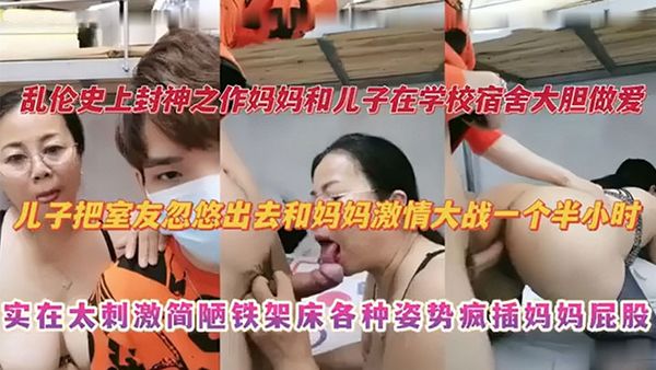 【亂倫史上封神之作】媽媽和兒子在學校宿舍大膽做愛 兒子把室友忽悠出去和媽媽激情大戰一個半小時 實在太刺激撿漏鐵架床各種姿勢瘋插媽媽屁股
