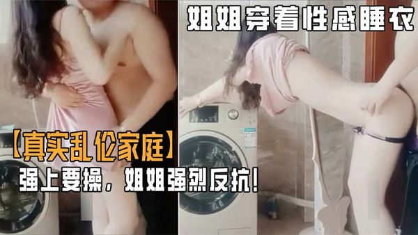 【亂倫家庭】弟弟遊手好閒撞見姐姐穿著性感睡衣心生歹意！強上要操！姐姐強烈反抗！