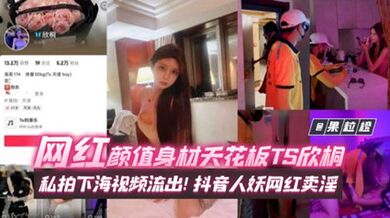年度稀缺百萬粉絲網紅黑料 網紅顏值身材天花板TS欣桐，私拍下海影片流出抖音人妖網紅賣淫