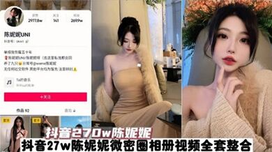 抖音270W粉絲網紅陳妮妮全套影片洩密 真是個大騷逼