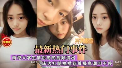 最新熱門事件南港大學生情侶啪啪影片流出床邊扛腿抽插慰著操高潮叫不停