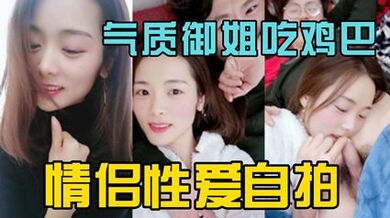 獨家洩密氣質御姐情侶做愛自拍 吃雞吧很投入
