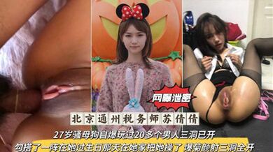 獨家流出北京通州稅務師，27歲騷母狗自爆玩過20多個男人三洞已開