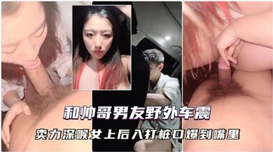 獨家流出大晚上和帥哥男友到野外車震，用濕巾擦拭尿道口然後打飛機擼硬，賣力深喉女上