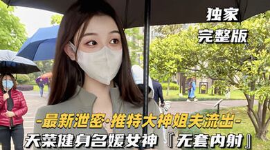 獨家流出大神健身名媛女神無套內射對白刺激 看著都刺激爽啊