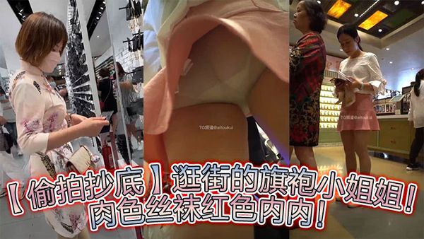 【偷拍抄底】逛街的旗袍小姐姐！肉色絲襪紅色內內！