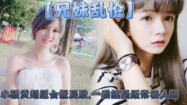 【兄妹亂倫】妹妹這個大屁股太爽了,小騷貨超級會撅屁股,一看就是經常被人騎