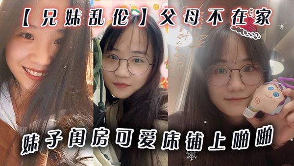 【兄妹亂倫】父母不在家,妹子閨房可愛床鋪上啪啪,小穴無毛乾乾淨淨,爆插壹番,抽出射嘴裡,還問好吃嗎