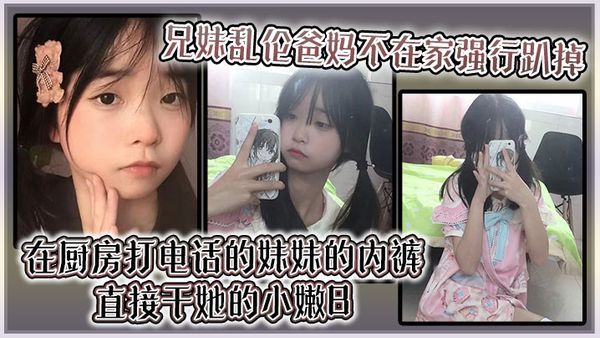 【兄妹亂倫】爸媽不在家強行趴掉在廚房打電話的妹妹的內褲直接幹她的小嫩B