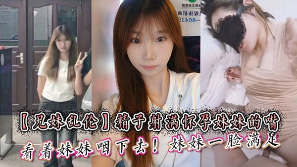 【兄妹亂倫】精子射滿懷孕妹妹的嘴然後看著妹妹嚥下去！妹妹一臉滿足