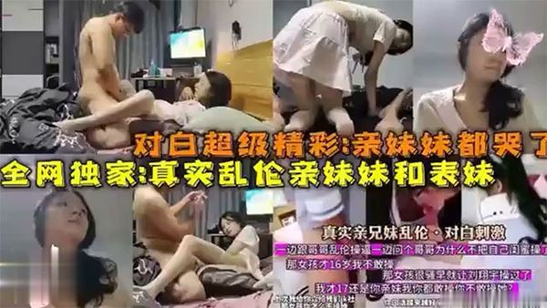 【全網獨家爆料】對白超級精彩：親妹妹都哭了真實亂倫親妹妹和表妹