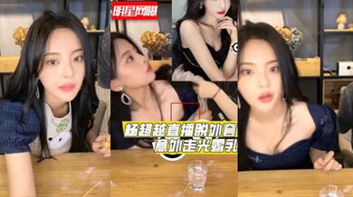 獨家流出明星楊超越直播時脫外套意外走光爆出乳