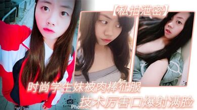 私拍洩密時尚學生妹被肉棒征服技術厲害口爆射滿臉附生活照清晰對話