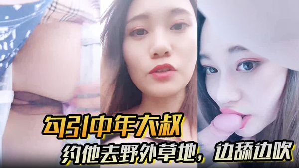 【勾引中年大叔】約他去野外草地，邊舔邊吹，做盡所有下流之事