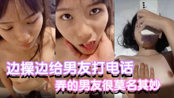 【反差小可愛】邊操邊給男友打電話都是沒話找話弄的男友很莫名其妙