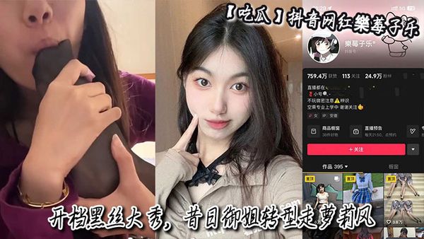 【吃瓜】抖音網紅樂莓子樂，開檔黑絲大秀，昔日御姐轉型走蘿莉風，狂摳騷穴撩撥金主！