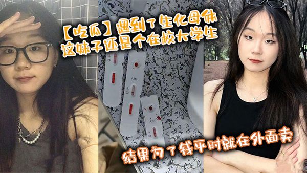 【吃瓜】遇到了生化母體，這妹子還是個在校大學生，結果為了錢平時就在外面賣，臥槽！