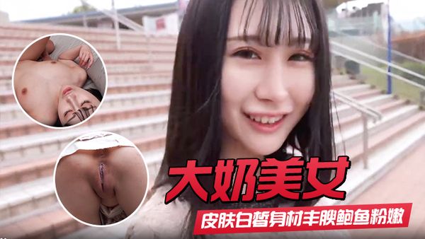 【大奶美女】初撮影皮膚白皙身材豐腴鮑魚粉嫩 野外露出啪啪大量內射 回房再次中出