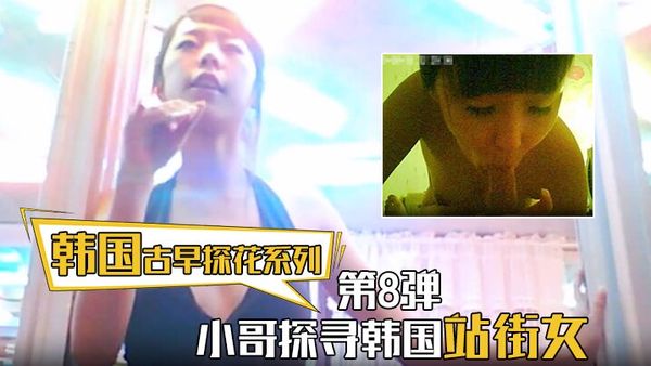 【韓國古早探花系列】第8彈 小哥探尋韓國站街女，挑選了一個還不錯美女進入房間直接開炮