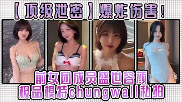 【頂級洩密】爆炸傷害！前女團成員盛世容顏極品模特chungwall私拍被金主包養大玩