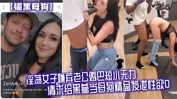 【媚黑母狗】淫蕩女子嫌棄老公雞巴短小無力，請求給黑爹當母狗精盆發洩性慾
