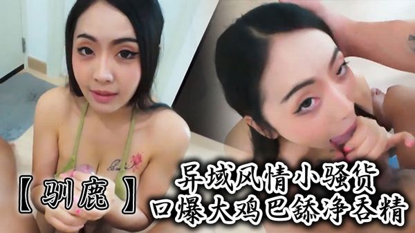 【馴鹿】異域風情小騷貨口爆大雞巴舔淨吞精