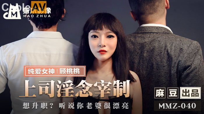 貓爪影像 MMZ-040 上司的淫念宰制 想升職？聽說你老婆很漂亮 顧桃桃